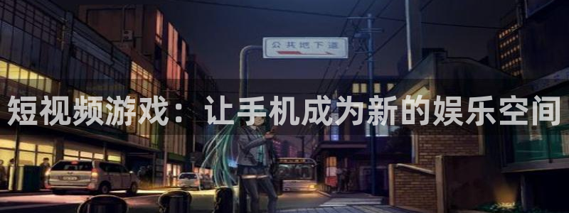 恩佐娱乐登陆：短视频游戏：让手机成为新的娱乐空间