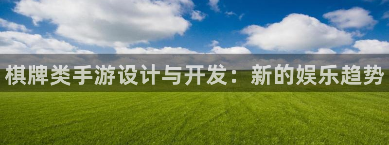 恩佐娱乐平台正规吗知乎：棋牌类手游设计与开发：新的娱乐趋势