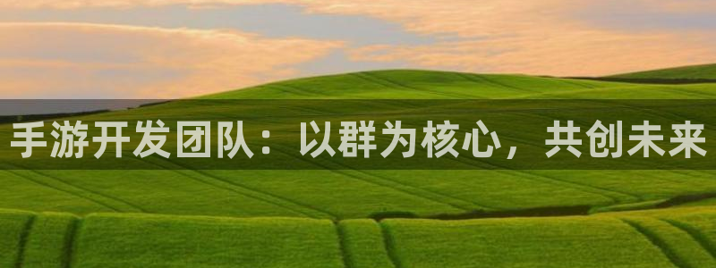 恩佐娱乐登陆：手游开发团队：以群为核心，共创未来