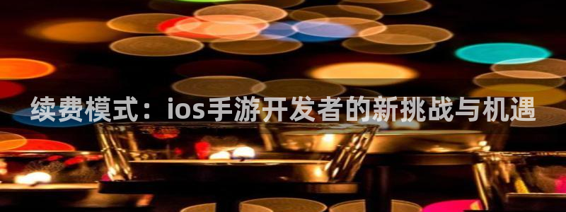 恩佐娱乐：续费模式：ios手游开发者的新挑战与机遇