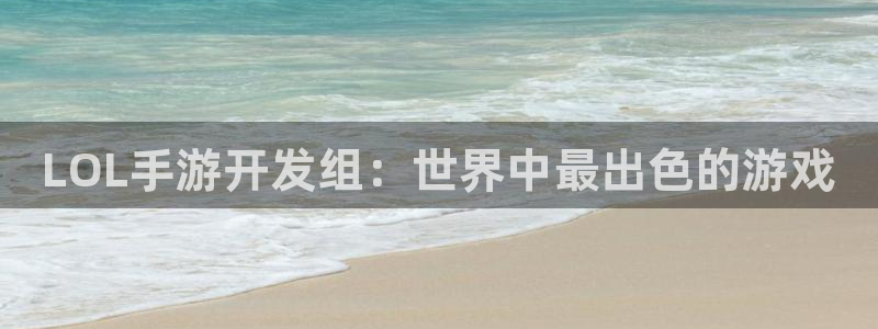 恩佐娱乐登陆：LOL手游开发组：世界中最出色的游戏