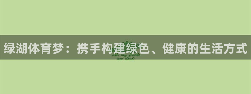 球客岛：绿湖体育梦：携手构建绿色、健康的生活方式