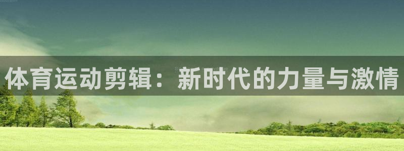 球客岛：体育运动剪辑：新时代的力量与激情